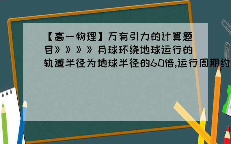 【高一物理】万有引力的计算题目》》》》月球环绕地球运行的轨道半径为地球半径的60倍,运行周期约为27天,试应用开普勒定律计算：在赤道平面内离地多高,人造地球卫星金额一随地球一起