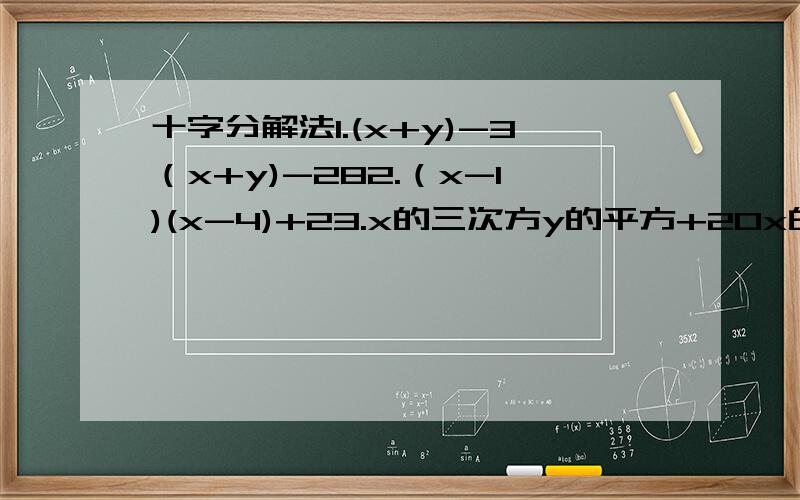 十字分解法1.(x+y)-3（x+y)-282.（x-1)(x-4)+23.x的三次方y的平方+20x的平方y的平方+64xy的平方4.（x的平方-2x）的平方-11（x的平方-2x）+24