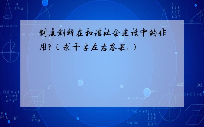 制度创新在和谐社会建设中的作用?（求千字左右答案,）