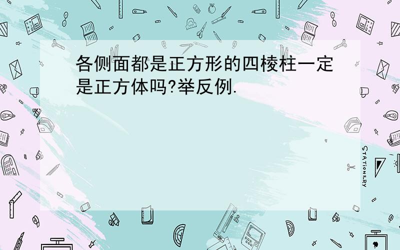 各侧面都是正方形的四棱柱一定是正方体吗?举反例.