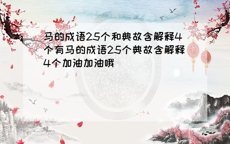 马的成语25个和典故含解释4个有马的成语25个典故含解释4个加油加油哦