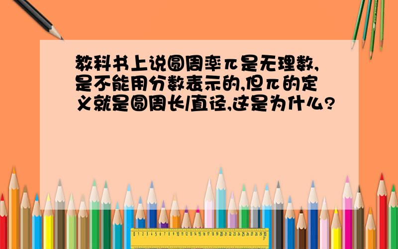 教科书上说圆周率π是无理数,是不能用分数表示的,但π的定义就是圆周长/直径,这是为什么?