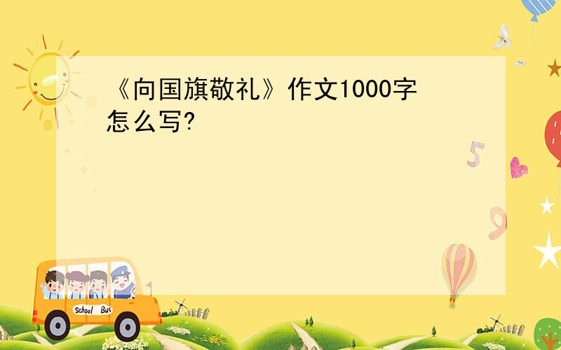 《向国旗敬礼》作文1000字怎么写?