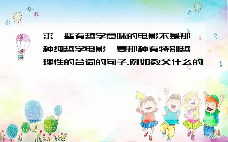 求一些有哲学意味的电影不是那种纯哲学电影,要那种有特别哲理性的台词的句子.例如教父什么的