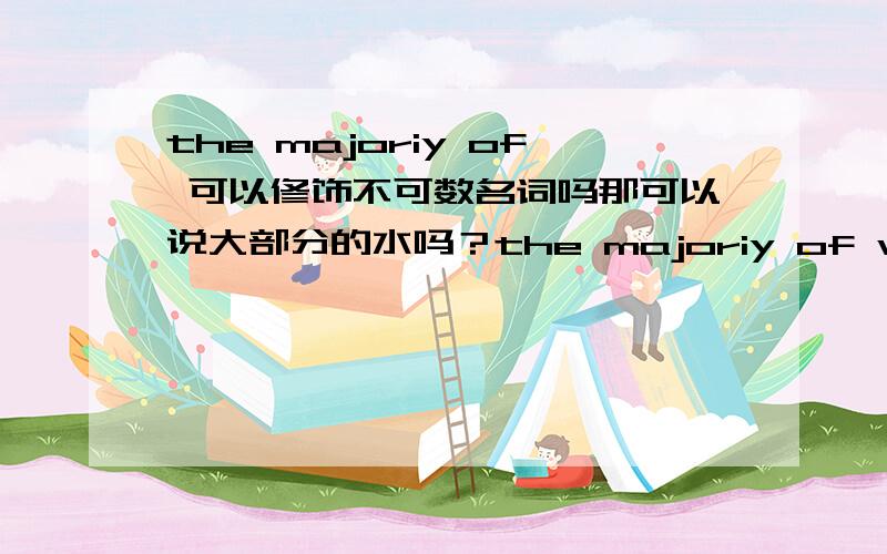 the majoriy of 可以修饰不可数名词吗那可以说大部分的水吗？the majoriy of water 究竟可以还是不可以 谁完全肯定的