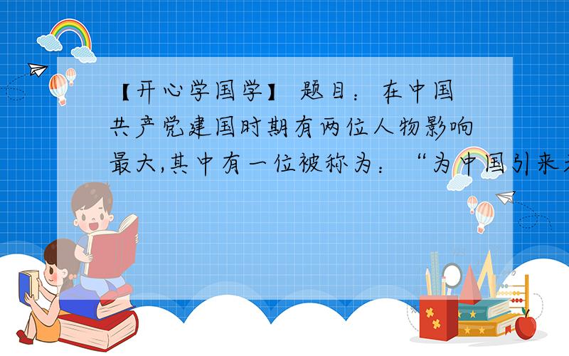 【开心学国学】 题目：在中国共产党建国时期有两位人物影响最大,其中有一位被称为：“为中国引来天火的人”此人是A孙中山 B 陈独秀 C 李大钊 D 毛泽东