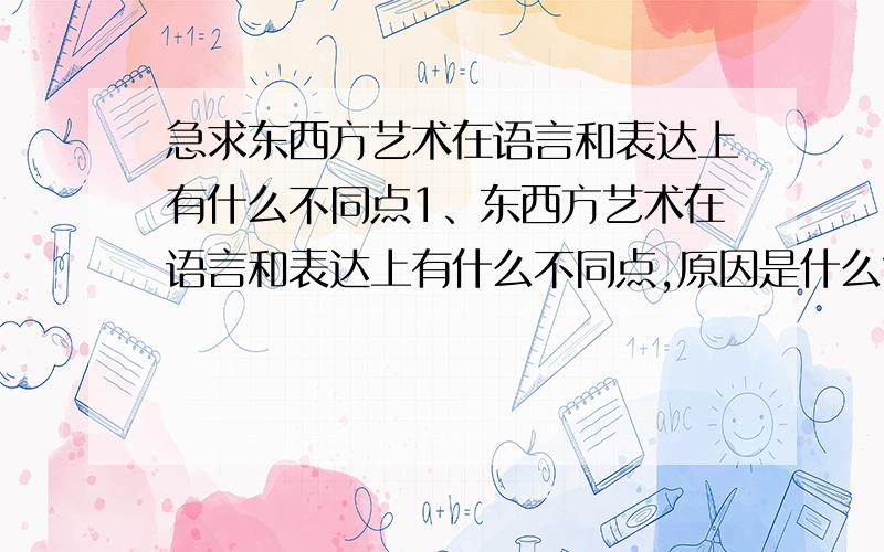 急求东西方艺术在语言和表达上有什么不同点1、东西方艺术在语言和表达上有什么不同点,原因是什么?2、东西方艺术在鉴赏和评论方面上有什么不同点,原因是什么?（求写认真点）