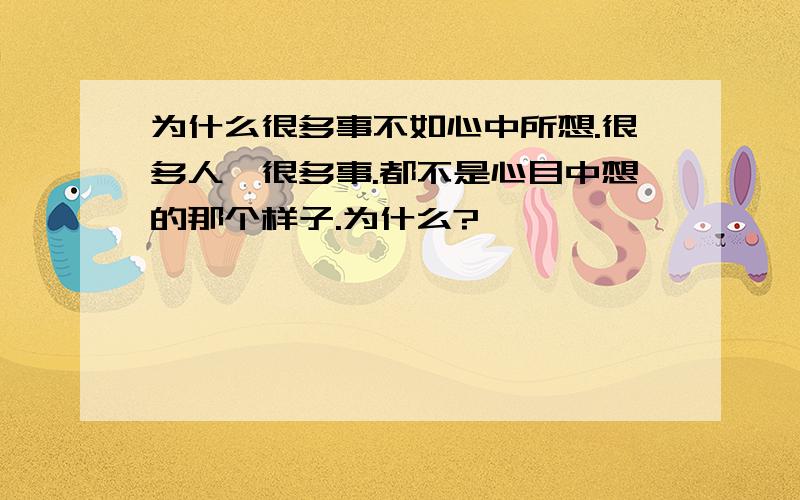 为什么很多事不如心中所想.很多人,很多事.都不是心目中想的那个样子.为什么?