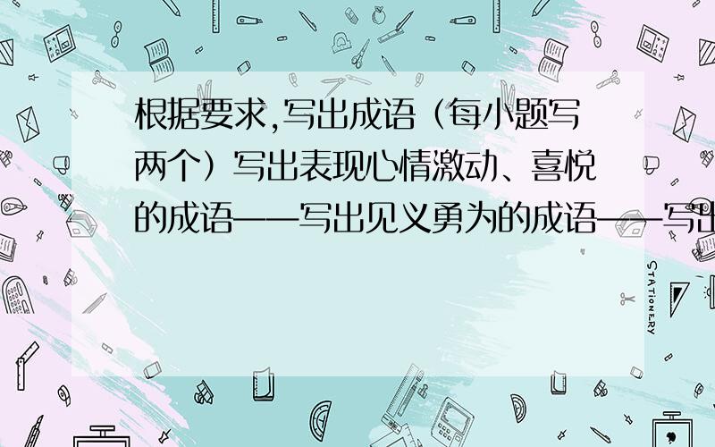 根据要求,写出成语（每小题写两个）写出表现心情激动、喜悦的成语——写出见义勇为的成语——写出体现热闹情景的成语——写出表现美好风光的成语——