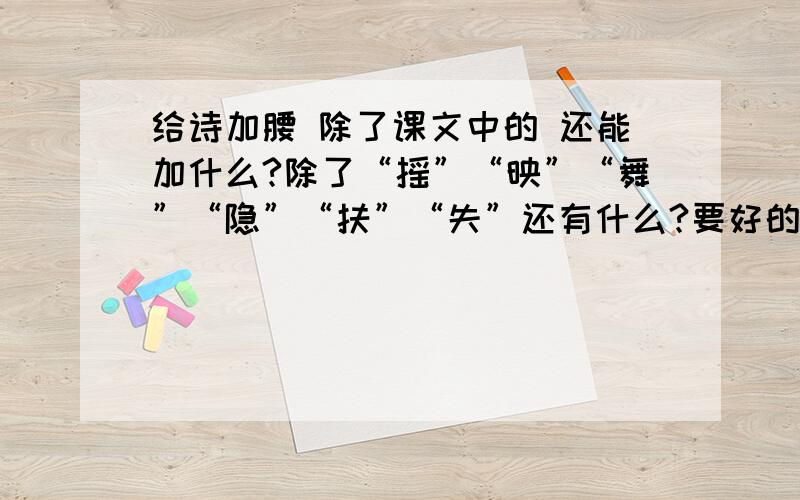 给诗加腰 除了课文中的 还能加什么?除了“摇”“映”“舞”“隐”“扶”“失”还有什么?要好的~