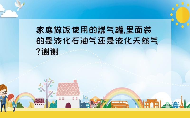 家庭做饭使用的煤气罐,里面装的是液化石油气还是液化天然气?谢谢