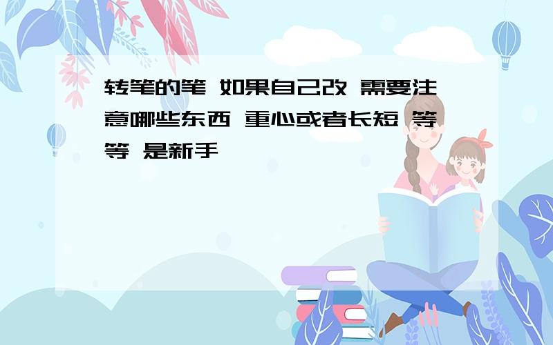 转笔的笔 如果自己改 需要注意哪些东西 重心或者长短 等等 是新手