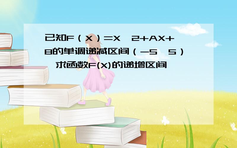 已知F（X）=X^2+AX+8的单调递减区间（-5,5）,求函数F(X)的递增区间