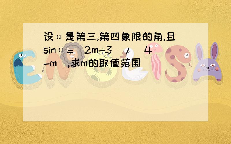 设α是第三,第四象限的角,且sinα=(2m-3)/(4-m),求m的取值范围