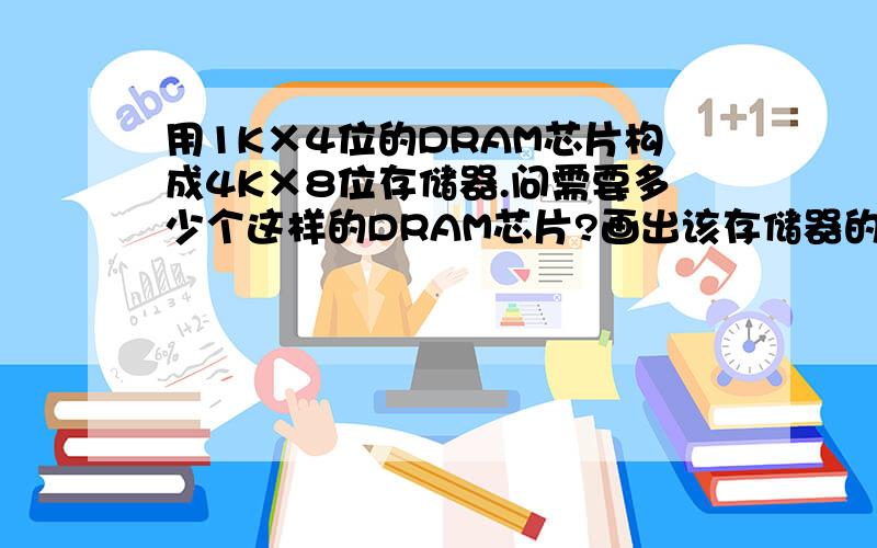 用1K×4位的DRAM芯片构成4K×8位存储器.问需要多少个这样的DRAM芯片?画出该存储器的组成逻辑框图.