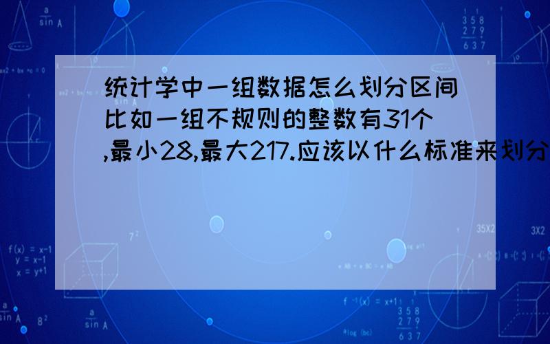 统计学中一组数据怎么划分区间比如一组不规则的整数有31个,最小28,最大217.应该以什么标准来划分区间?