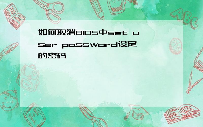 如何取消BIOS中set user password设定的密码