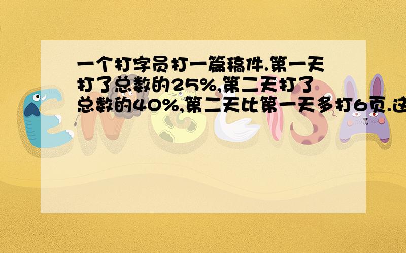 一个打字员打一篇稿件.第一天打了总数的25%,第二天打了总数的40%,第二天比第一天多打6页.这篇稿件有多