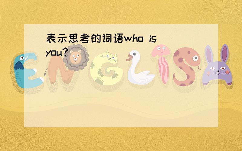 表示思考的词语who is you?