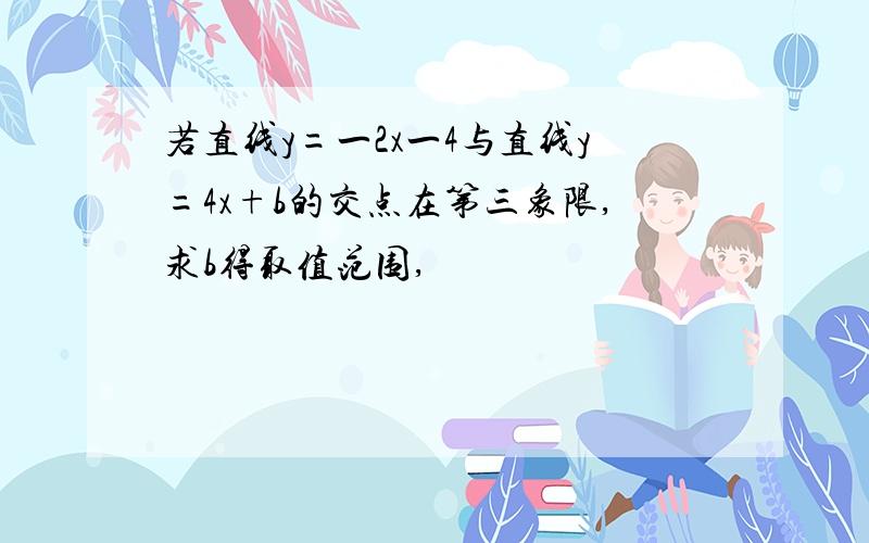 若直线y=一2x一4与直线y=4x+b的交点在第三象限,求b得取值范围,