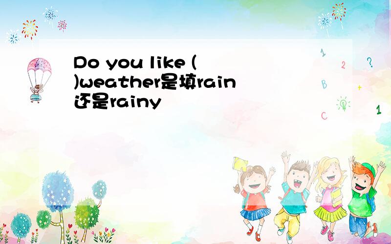 Do you like ( )weather是填rain还是rainy