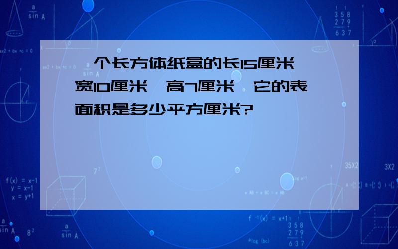 一个长方体纸盒的长15厘米,宽10厘米,高7厘米,它的表面积是多少平方厘米?