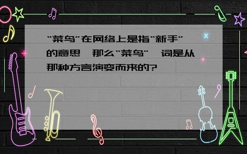 “菜鸟”在网络上是指“新手”的意思,那么“菜鸟”一词是从那种方言演变而来的?