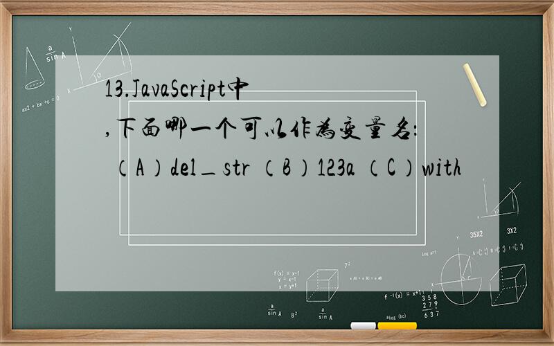 13．JavaScript中,下面哪一个可以作为变量名： （A）del_str （B）123a （C）with