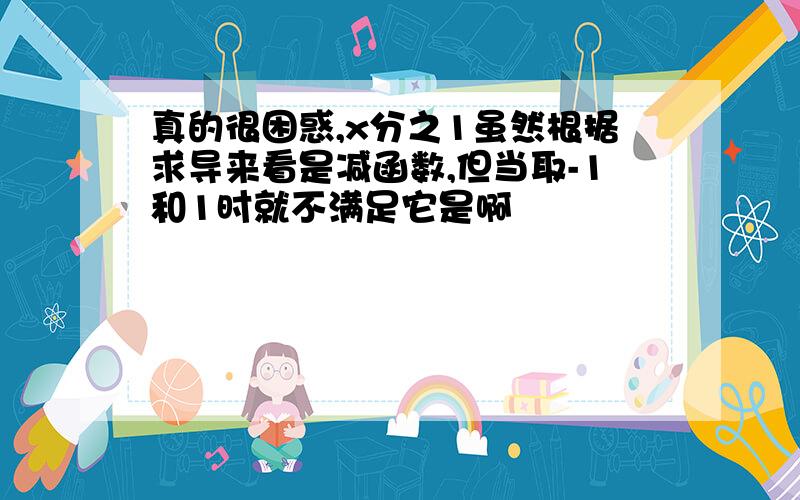 真的很困惑,x分之1虽然根据求导来看是减函数,但当取-1和1时就不满足它是啊