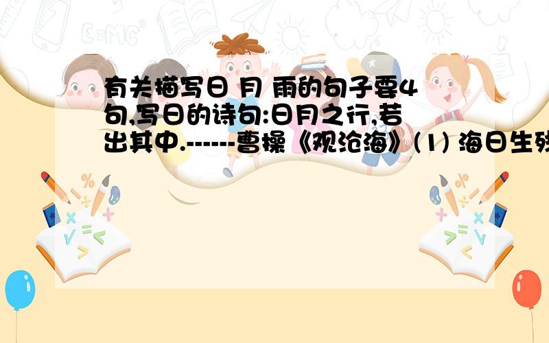 有关描写日 月 雨的句子要4句,写日的诗句:日月之行,若出其中.------曹操《观沧海》(1) 海日生残夜,江春入旧年.------王湾《次北固山下》(1) 常记溪亭日暮,沉醉不知归路.-----李清照《如梦令》(