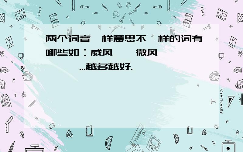 两个词音一样意思不一样的词有哪些如：威风——微风,琵琶——枇杷...越多越好.