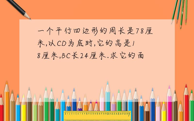 一个平行四边形的周长是78厘米,以CD为底时,它的高是18厘米,BC长24厘米.求它的面