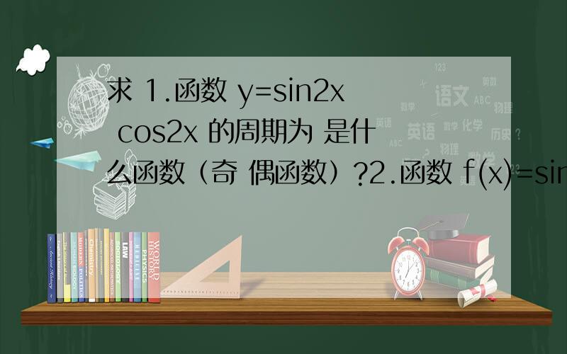 求 1.函数 y=sin2x cos2x 的周期为 是什么函数（奇 偶函数）?2.函数 f(x)=sin2x-cos2x的最小正周期是?3.设单位向量x.y的夹角为60度,则向量3x+4y与向量x的夹角的余弦值是?