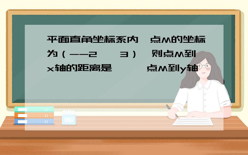 平面直角坐标系内一点M的坐标为（--2,√3）,则点M到x轴的距离是——,点M到y轴