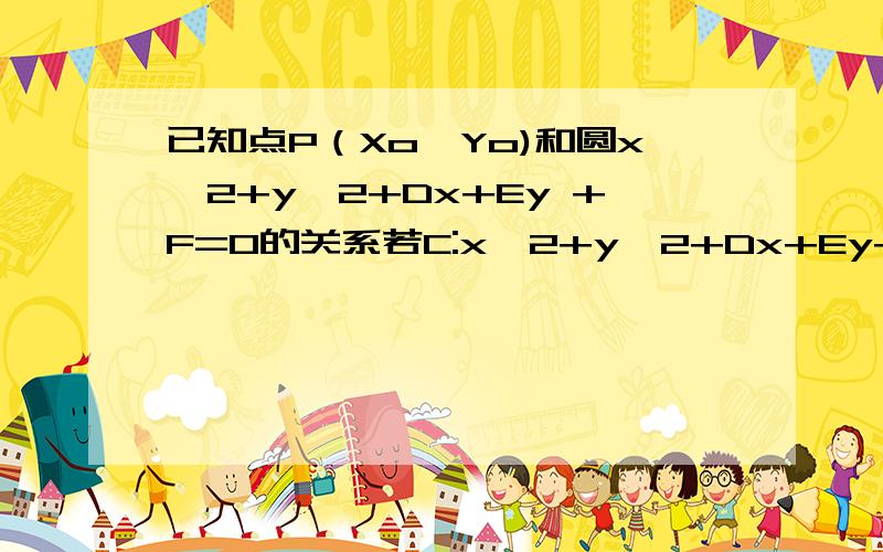 已知点P（Xo,Yo)和圆x^2+y^2+Dx+Ey +F=0的关系若C:x^2+y^2+Dx+Ey+F=0_____0,则点P（XoYo)在圆C外;（大于或小于)