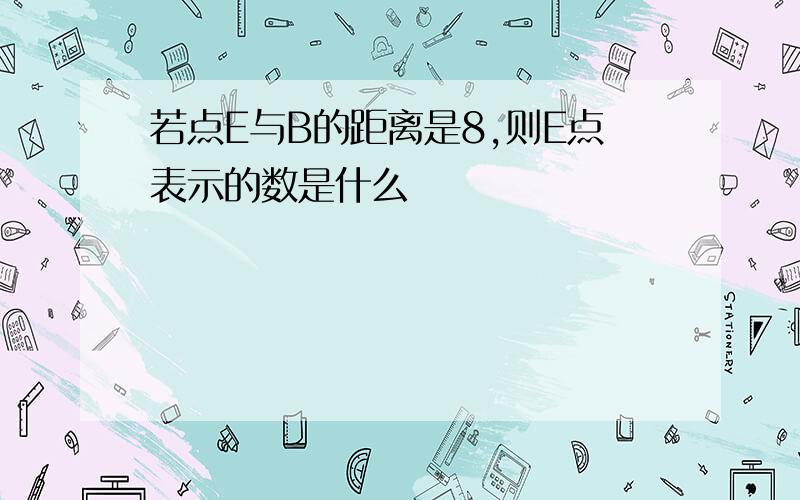 若点E与B的距离是8,则E点表示的数是什么