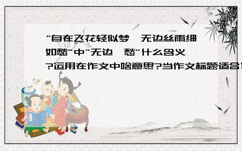 “自在飞花轻似梦,无边丝雨细如愁”中“无边…愁”什么含义?运用在作文中啥意思?当作文标题适合写什么东西?