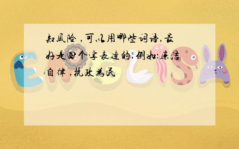 知风险 ,可以用哪些词语,最好是四个字表达的,例如：廉洁自律 ,执政为民