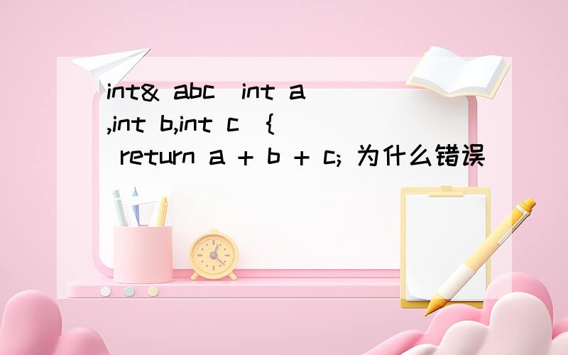 int& abc(int a,int b,int c){ return a + b + c; 为什么错误