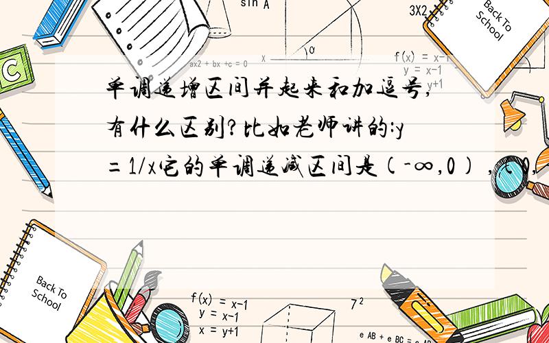 单调递增区间并起来和加逗号,有什么区别?比如老师讲的:y=1/x它的单调递减区间是(-∞,0) ,(0,+∞) .不能用∪连接.那么什么时候用∪,什么时候用逗号呢?