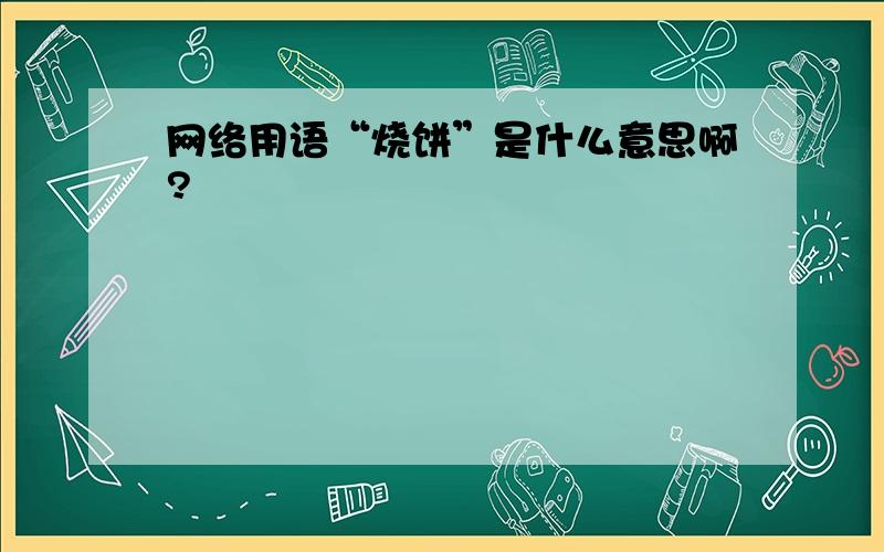 网络用语“烧饼”是什么意思啊?