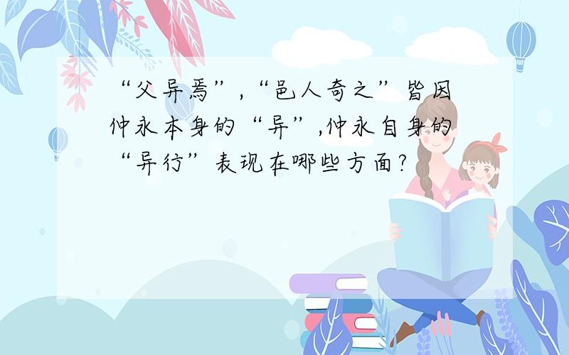 “父异焉”,“邑人奇之”皆因仲永本身的“异”,仲永自身的“异行”表现在哪些方面?