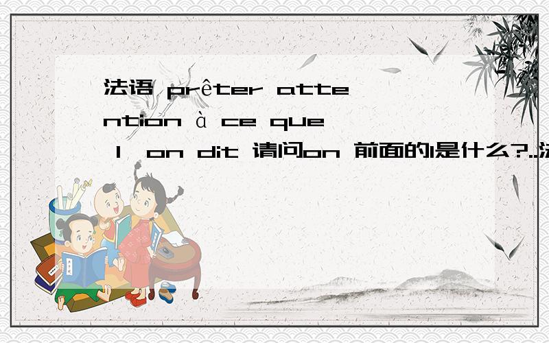 法语 prêter attention à ce que l'on dit 请问on 前面的l是什么?..法语 prêter attention à ce que l'on dit请问on 前面的l是什么?起到什么作用呢?:)