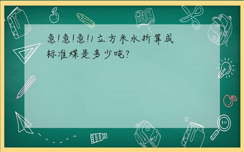 急!急!急!1立方米水折算成标准煤是多少吨?