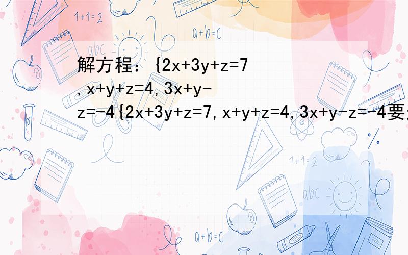 解方程：{2x+3y+z=7,x+y+z=4,3x+y-z=-4{2x+3y+z=7,x+y+z=4,3x+y-z=-4要过程