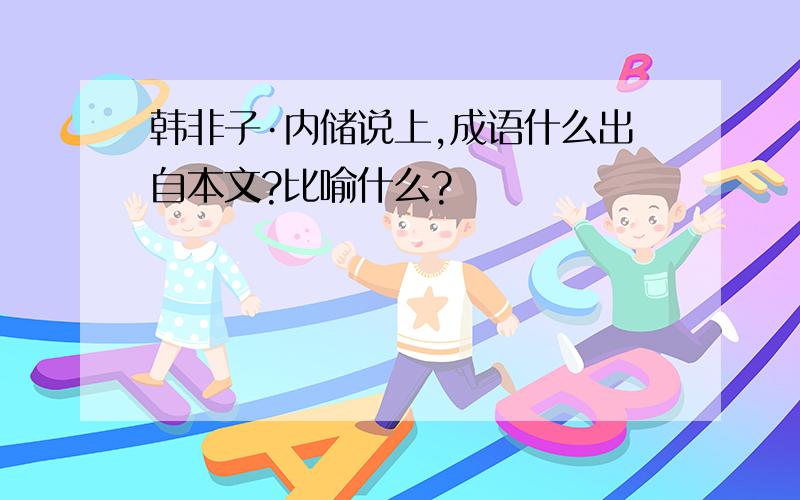 韩非子·内储说上,成语什么出自本文?比喻什么?