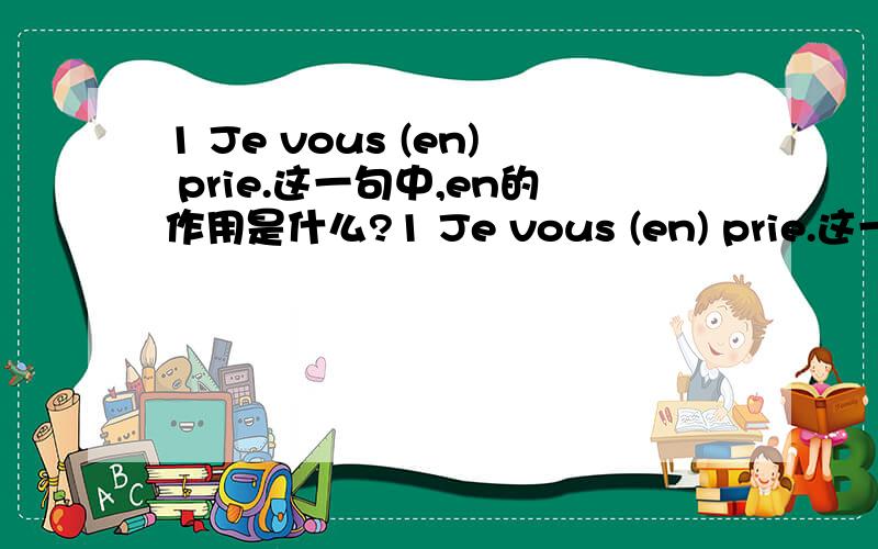 1 Je vous (en) prie.这一句中,en的作用是什么?1 Je vous (en) prie.这一句中,en的作用是什么?2 Ce sont des élèves.这句话中ce可否改为sont?为什么?3 Je sais son adresse.这句话翻译是我想知道他的地址.我想知道