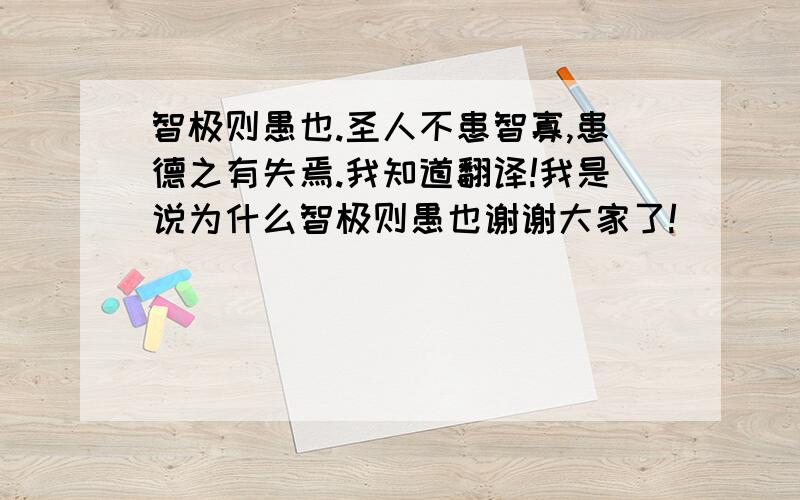 智极则愚也.圣人不患智寡,患德之有失焉.我知道翻译!我是说为什么智极则愚也谢谢大家了!