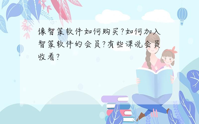 像智策软件如何购买?如何加入智策软件的会员?有些课说会员收看?