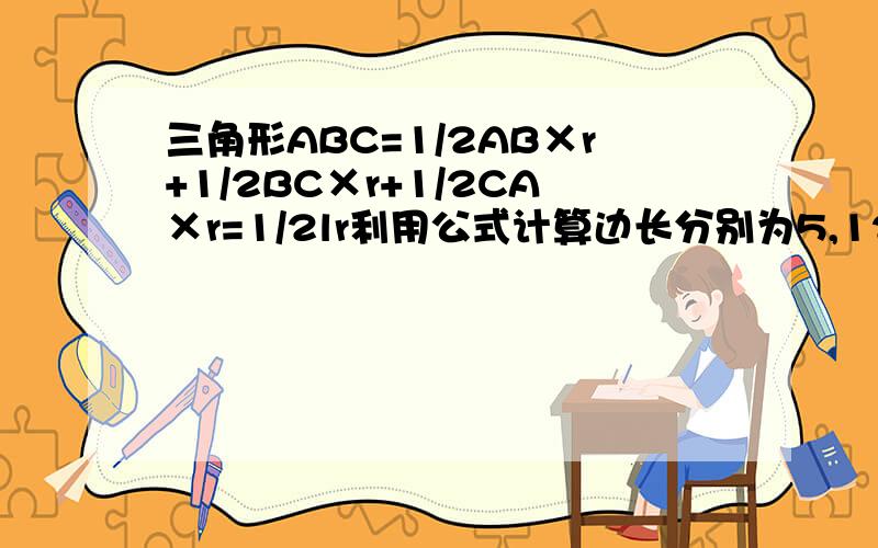 三角形ABC=1/2AB×r+1/2BC×r+1/2CA×r=1/2lr利用公式计算边长分别为5,12,13的三角形内切圆半径